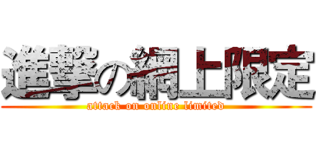 進撃の網上限定 (attack on online limited)