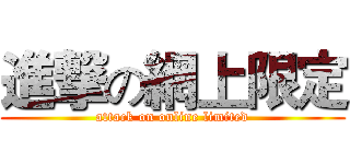 進撃の網上限定 (attack on online limited)