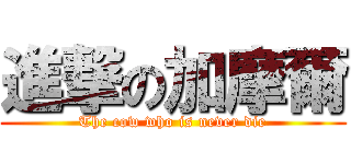 進撃の加摩爾 (The cow who is never die)