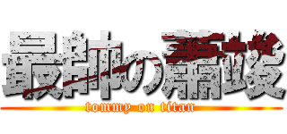 最帥の蕭竣 (tommy on titan)