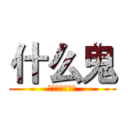 什么鬼 (???????)