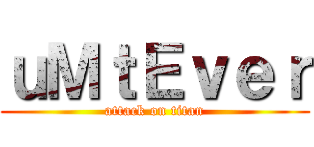 ｕＭｔＥｖｅｒ (attack on titan)
