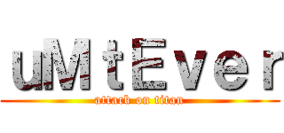 ｕＭｔＥｖｅｒ (attack on titan)