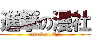 進撃の漫社 (attack on EF)
