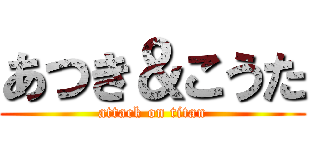 あつき＆こうた (attack on titan)