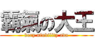 霸氣の大王 (very niubility ada)