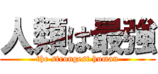人類は最強 (the strongest human)