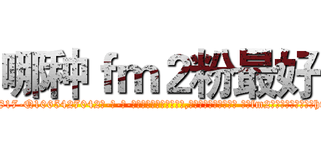 哪种ｆｍ２粉最好 (哪种fm2粉最好【电-话151x68344x817-Q1065427042元-吉-药-业】我们做的是长期生意,靠的是老客户长期支持 哪种fm2粉最好在发表了一篇http://sngk.net/fcADg6

参考消息网我们做的是长期生意,靠的是老客户长期支持也许我们早该意识到，就连鲍勃·霍斯金斯（金球奖戏剧类电影男主角 
)