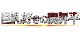 巨乳好きの関昇平 (うんこ)