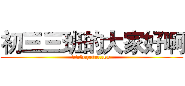 初三三班的大家好啊 (www.yydm.com)