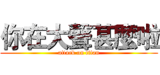 你在大聲甚麼啦 (attack on titan)