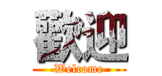歡迎 (Welcome)