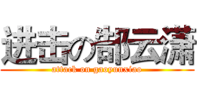进击の郜云潇 (attack on gaoyunxiao)