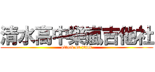 清水高中樂嵐吉他社 (attack on titan)