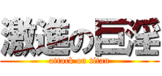 激進の巨淫 (attack on titan)