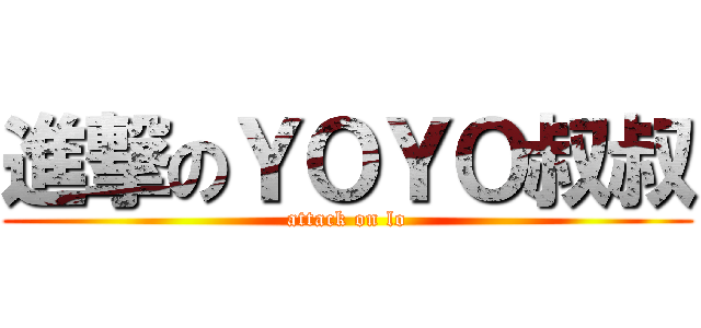 進撃のＹＯＹＯ叔叔 (attack on lo)