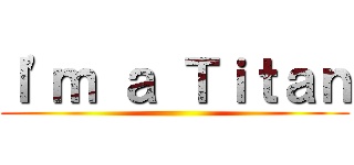 Ｉ'ｍ ａ Ｔｉｔａｎ ()