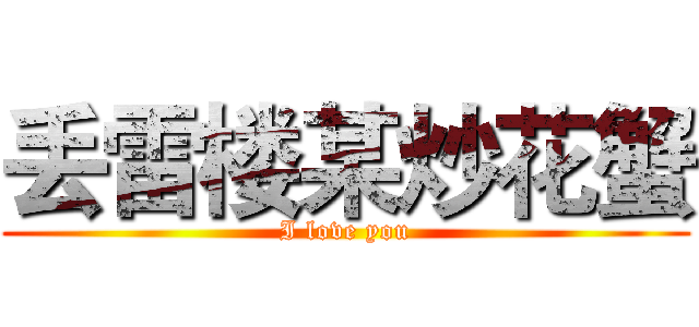 丢雷楼某炒花蟹 (I love you)