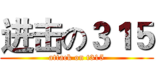 进击の３１５ (attack on t315)