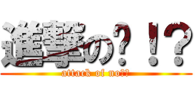 進撃の诺！？ (attack of no！？)