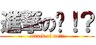 進撃の诺！？ (attack of no！？)