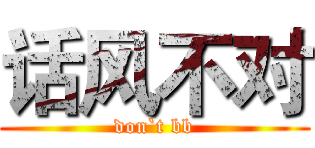 话风不对 (don`t bb)