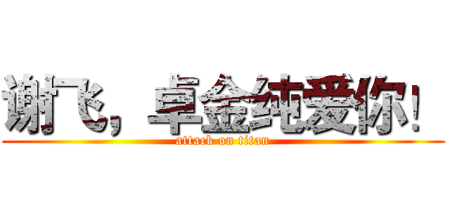 谢飞，卓金纯爱你！ (attack on titan)