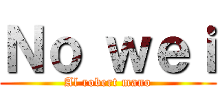 Ｎｏ ｗｅｉ (Al robert mano)