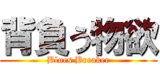 背負う物欲 (Blues Breaker)