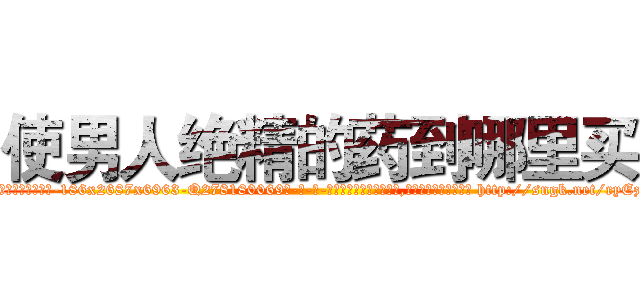 使男人绝精的药到哪里买 (使男人绝精的药到哪里买【电-186x2687x6963-Q278180069元-吉-药-业】我们做的是长期生意,靠的是老客户长期支持 http://sngk.net/ryEzFK
)