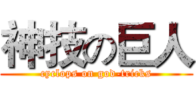 神技の巨人 (cyclops on god-tricks)
