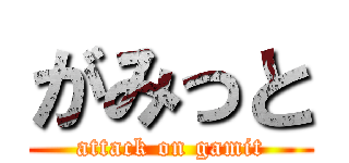 がみっと (attack on gamit)