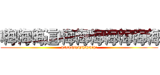 嗨嗨嗨這嗨嗨嗨嗨嗨嗨嗨 (hihihihihihihihihihi)