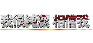 我很純潔 相信我  ()