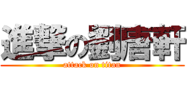進撃の劉唐軒 (attack on titan)