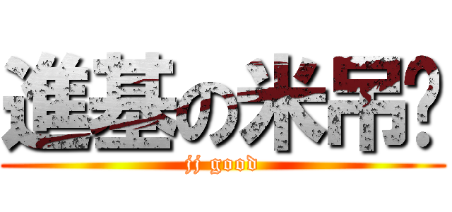 進基の米吊丝 (jj good)