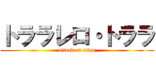 トララレロ・トララ (attack on titan)
