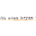 Ｎｏ ｅｒｅｓ ｂｒｙａｎ ｖ： (A ver)