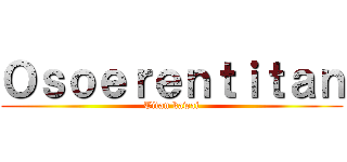 Ｏｓｏｅｒｅｎｔｉｔａｎ (Titan kawai)