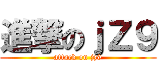 進撃のｊＺ９ (attack on jz9)