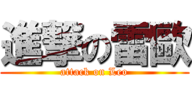 進撃の雷歐 (attack on Leo)