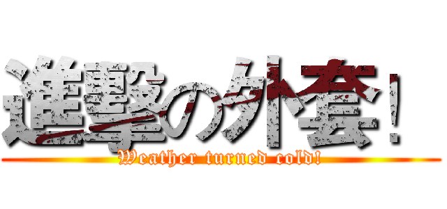 進擊の外套！ (Weather turned cold!)