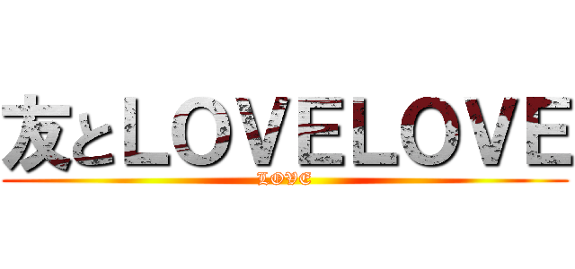 友とＬＯＶＥＬＯＶＥ (LOVE)