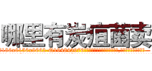 哪里有炭疽菌卖 (哪里有炭疽菌卖【电.话186x0156x9662-Q194843976林氏药业】我们做的是长期生意,靠的是老客户长期支持
参考消息网2月20日报道 韩媒称，“剩女多、离婚率高的城市，房价一定会上涨。”这是中国经济学家金岩石2016年12月参加在上海举行的房地产相关论坛时说的话。
)