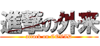 進撃の外来 (attack on COVID)