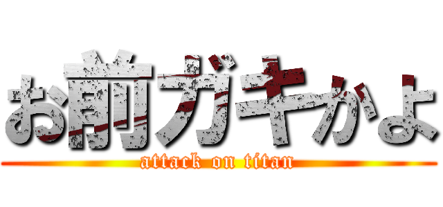 お前ガキかよ (attack on titan)