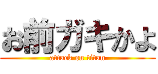 お前ガキかよ (attack on titan)