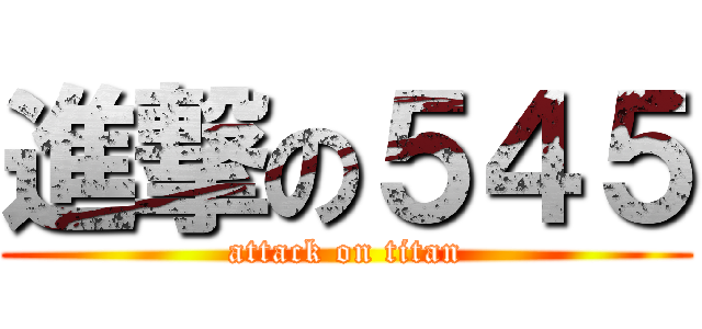 進撃の５４５ (attack on titan)