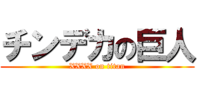 チンデカの巨人 (XXXX on titan)
