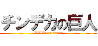チンデカの巨人 (XXXX on titan)